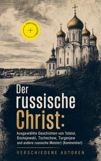 Der russische Christ: Ausgewählte Geschichten von Tolstoi, Dostojewski, Tschechow, Turgenjew und andere russische Meister) (Kommentiert)