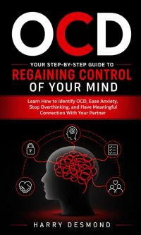 OCD: Your Step-by-step Guide to Regaining Control of Your Mind (Learn How to Identify OCD, Ease Anxiety, Stop Overthinking, and Have Meaningful Connection With Your Partner)