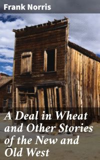 A Deal in Wheat and Other Stories of the New and Old West