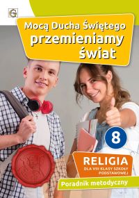 MOCĄ DUCHA ŚWIĘTEGO PRZEMIENIAMY ŚWIAT- PORADNIK METODYCZNY KL.8 SP