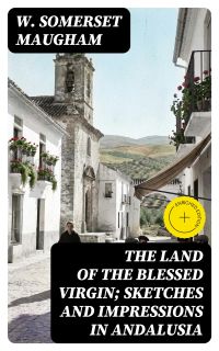 The Land of The Blessed Virgin; Sketches and Impressions in Andalusia