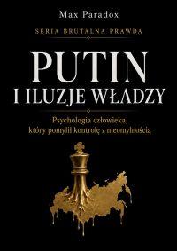 Brutalna prawda o Putinie. Psychologia człowieka, który pomylił kontrolę z nieomylnością