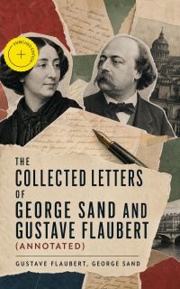 The Collected Letters of George Sand and Gustave Flaubert (Annotated)