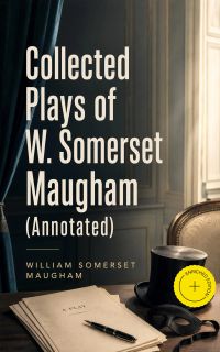 Collected Plays of W. Somerset Maugham (Annotated)