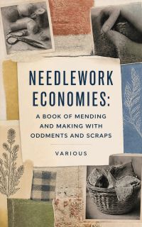 Needlework Economies: A Book of Mending and Making with Oddments and Scraps