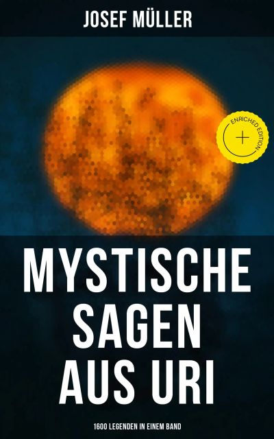 Mystische Sagen aus Uri: 1600 Legenden in einem Band