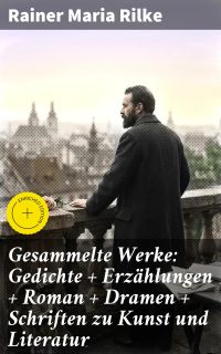 Gesammelte Werke: Gedichte + Erzählungen + Roman + Dramen + Schriften zu Kunst und Literatur