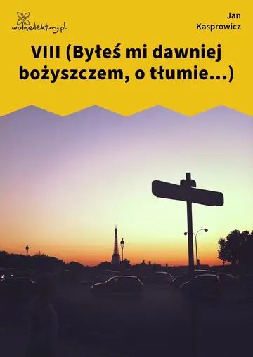 VIII (Byłeś mi dawniej bożyszczem, o tłumie...)