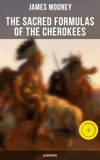 The Sacred Formulas of the Cherokees (Illustrated)