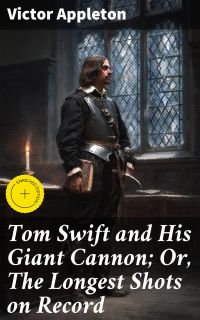 Tom Swift and His Giant Cannon; Or, The Longest Shots on Record