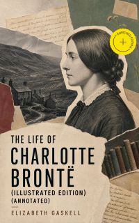 The Life of Charlotte Brontë (Illustrated Edition) (Annotated)