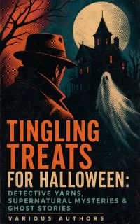 Tingling Treats for Halloween: Detective Yarns, Supernatural Mysteries & Ghost Stories