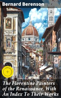 The Florentine Painters of the Renaissance. With An Index To Their Works