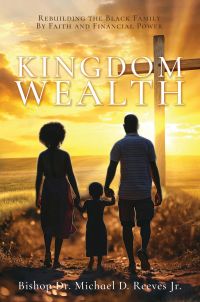 Kingdom Wealth Rebuilding The Black Family By Faith and Financial Power