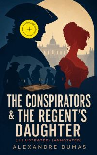 The Conspirators & The Regent's Daughter (Illustrated) (Annotated)