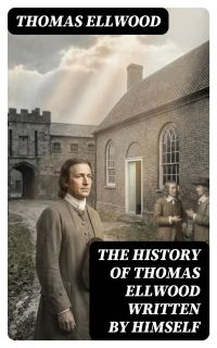 The History of Thomas Ellwood Written By Himself