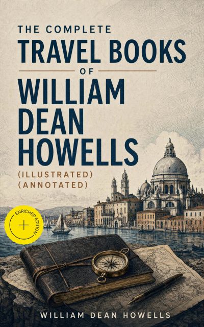 The Complete Travel Books of William Dean Howells (Illustrated) (Annotated)