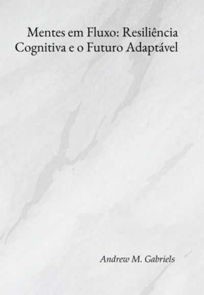 Mentes Em Fluxo: Resiliência Cognitiva E O Futuro Adaptável