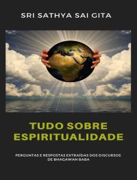 Tudo sobre espiritualidade - Perguntas e respostas extraídas dos discursos de Bhagawan Baba