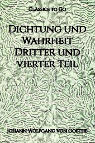 Dichtung und Wahrheit. Dritter und vierter Teil