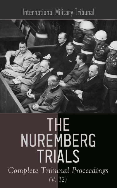 The Nuremberg Trials: Complete Tribunal Proceedings (V. 12)