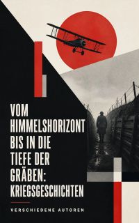 Vom Himmelshorizont bis in die Tiefe der Gräben: Kriegsgeschichten