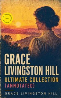 GRACE LIVINGSTON HILL - Ultimate Collection (Annotated)