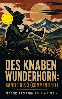 Des Knaben Wunderhorn: Band 1 bis 3 (Kommentiert)