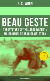 Beau Geste: The Mystery of the "Blue Water" & Major Henri De Beaujolais' Story (Adventure Novels)