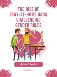 The Rise of Stay-at-Home Dads: Challenging Gender Roles