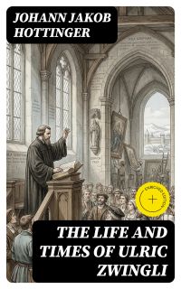The Life and Times of Ulric Zwingli
