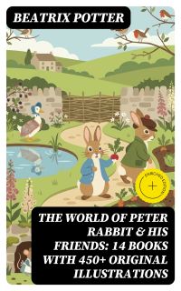 The World of Peter Rabbit & His Friends: 14 Books with 450+ Original Illustrations