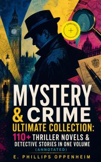 MYSTERY & CRIME Ultimate Collection: 110+ Thriller Novels & Detective Stories In One Volume (Annotated)