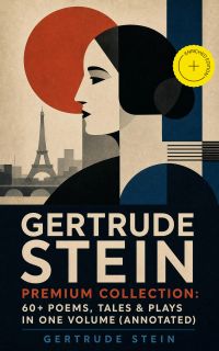 GERTRUDE STEIN Premium Collection: 60+ Poems, Tales & Plays in One Volume (Annotated)