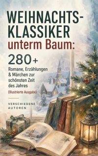 Weihnachts-Klassiker unterm Baum: 280+ Romane, Erzählungen & Märchen zur schönsten Zeit des Jahres (Illustrierte Ausgabe)