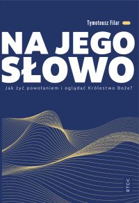 NA JEGO SŁOWO. Jak żyć powołaniem i oglądać Królestwo Boże?