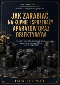 Jak zarabiać na kupnie i sprzedaży aparatów oraz obiektywów - Praktyczny przewodnik po ocenie przebiegu migawki, optyki, kompatybilności i wartości odsprzedaży