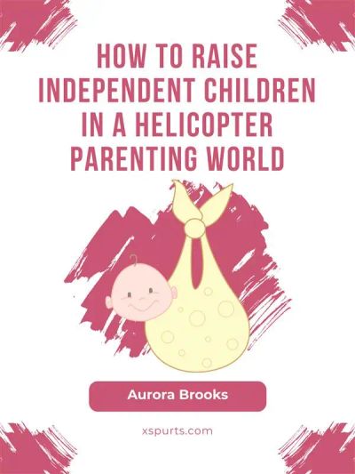How to Raise Independent Children in a Helicopter Parenting World