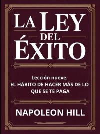 LA LEY DEL ÉXITO Lección nueve: EL HÁBITO DE HACER MÁS DE LO QUE SE TE PAGA (traducido)