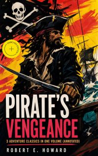 PIRATE'S VENGEANCE – 3 Adventure Classics in One Volume (Annotated)