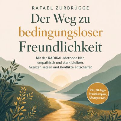 Der Weg zu bedingungsloser Freundlichkeit: Mit der RADIKAL-Methode klar, empathisch und stark bleiben, Grenzen setzen und Konflikte entschärfen - inkl. 30-Tage-Praxiskompass, Übungen uvm.