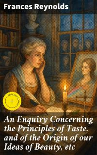 An Enquiry Concerning the Principles of Taste, and of the Origin of our Ideas of Beauty, etc