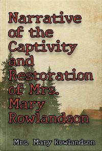 Narrative of the Captivity and Restoration of Mrs. Mary Rowlandson