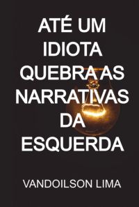 Até Um Idiota Quebra As Narrativas Da Esquerda