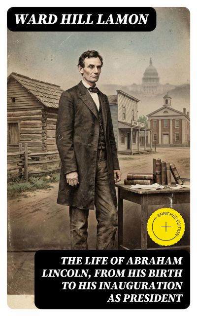 The Life of Abraham Lincoln, from His Birth to His Inauguration as President