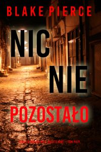 Nic nie pozostało (Thriller sensacyjny o Juliette Hart — Tom piąty)