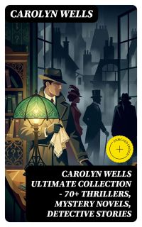 CAROLYN WELLS Ultimate Collection – 70+ Thrillers, Mystery Novels, Detective Stories