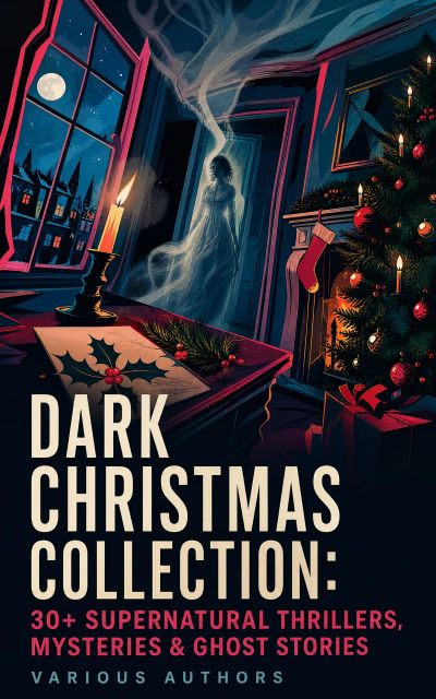 Dark Christmas Collection: 30+ Supernatural Thrillers, Mysteries & Ghost Stories