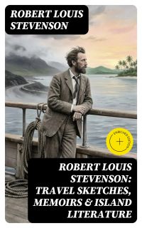Robert Louis Stevenson: Travel Sketches, Memoirs & Island Literature