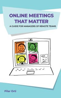 Online Meetings that Matter: A guide for managers of Remote Teams